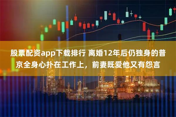 股票配资app下载排行 离婚12年后仍独身的普京全身心扑在工作上，前妻既爱他又有怨言