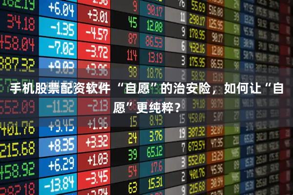 手机股票配资软件 “自愿”的治安险，如何让“自愿”更纯粹？