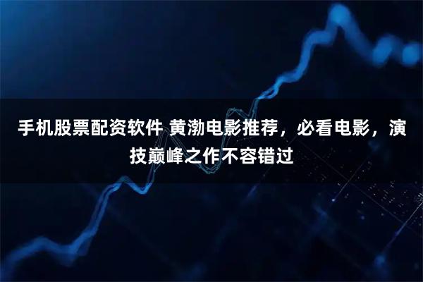 手机股票配资软件 黄渤电影推荐，必看电影，演技巅峰之作不容错过