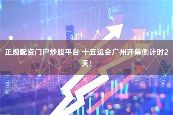 正规配资门户炒股平台 十五运会广州开幕倒计时2天！