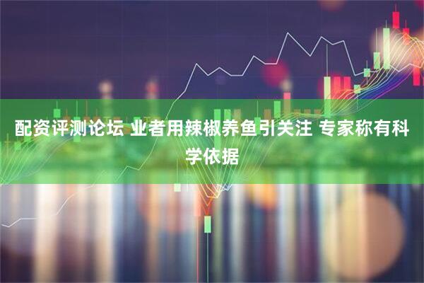 配资评测论坛 业者用辣椒养鱼引关注 专家称有科学依据