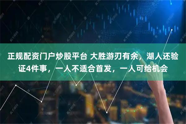 正规配资门户炒股平台 大胜游刃有余，湖人还验证4件事，一人不适合首发，一人可给机会