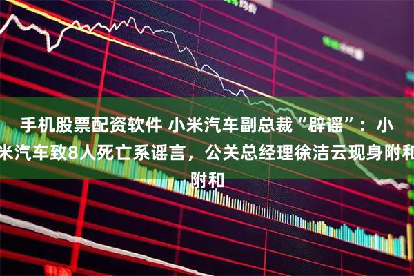 手机股票配资软件 小米汽车副总裁“辟谣”：小米汽车致8人死亡系谣言，公关总经理徐洁云现身附和