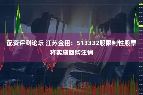 配资评测论坛 江苏金租：513332股限制性股票将实施回购注销