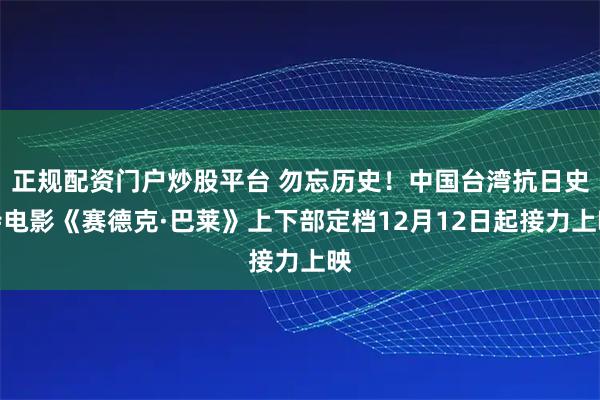 正规配资门户炒股平台 勿忘历史！中国台湾抗日史诗电影《赛德克·巴莱》上下部定档12月12日起接力上映