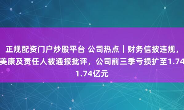 正规配资门户炒股平台 公司热点｜财务信披违规，嘉和美康及责任人被通报批评，公司前三季亏损扩至1.74亿元