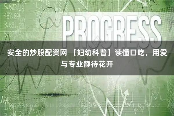安全的炒股配资网 【妇幼科普】读懂口吃，用爱与专业静待花开